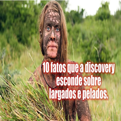 Conheça 10 fatos que a discovery esconde sobre o programa Largados e Pelados